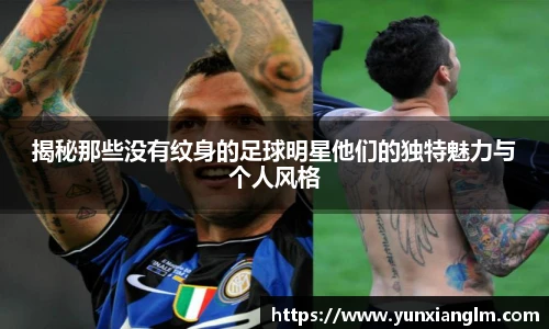 揭秘那些没有纹身的足球明星他们的独特魅力与个人风格