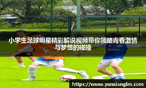 小学生足球明星精彩解说视频带你领略青春激情与梦想的碰撞